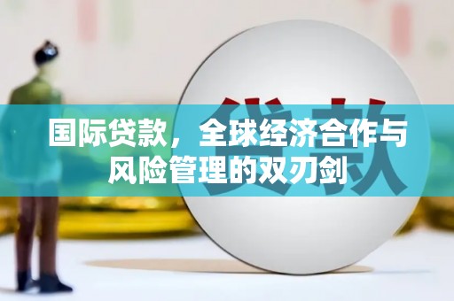 福鼎国际贷款，全球经济合作与风险管理的双刃剑