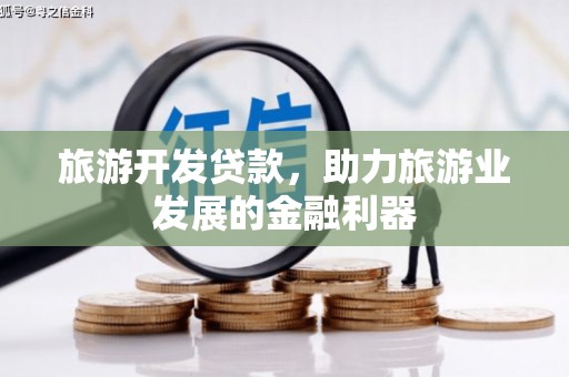 福鼎旅游开发贷款，助力旅游业发展的金融利器