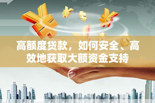 福鼎高额度贷款，如何安全、高效地获取大额资金支持