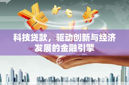 福鼎科技贷款，驱动创新与经济发展的金融引擎