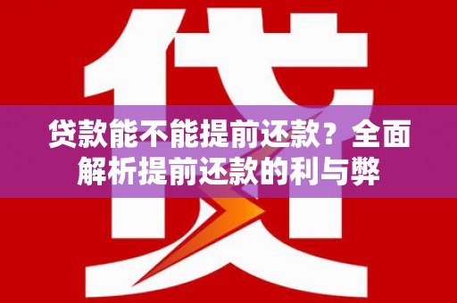 福鼎贷款能不能提前还款？全面解析提前还款的利与弊