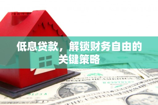 福鼎低息贷款，解锁财务自由的关键策略