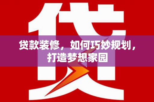 福鼎贷款装修，如何巧妙规划，打造梦想家园