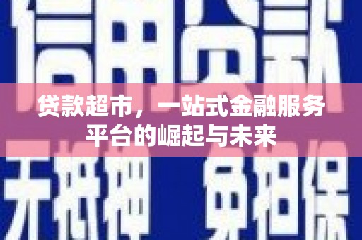 福鼎贷款超市，一站式金融服务平台的崛起与未来