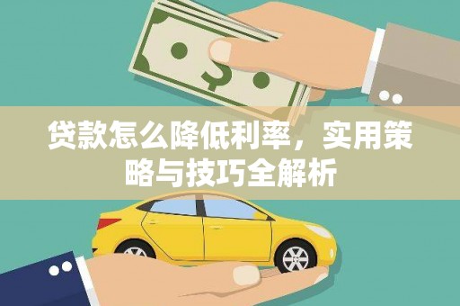 福鼎贷款怎么降低利率，实用策略与技巧全解析