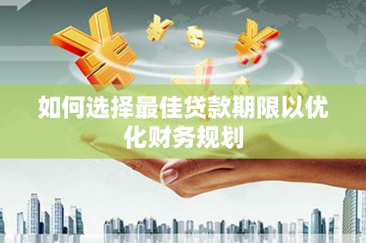 福鼎如何选择最佳贷款期限以优化财务规划