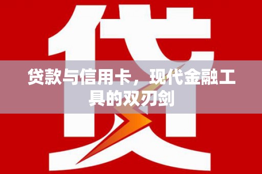 福鼎贷款与信用卡，现代金融工具的双刃剑