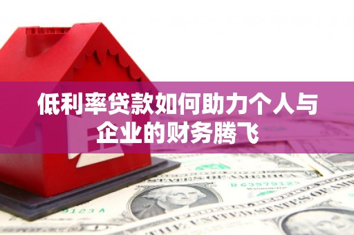 福鼎低利率贷款如何助力个人与企业的财务腾飞