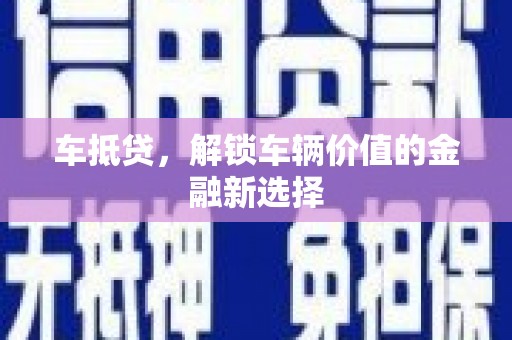 福鼎车抵贷，解锁车辆价值的金融新选择