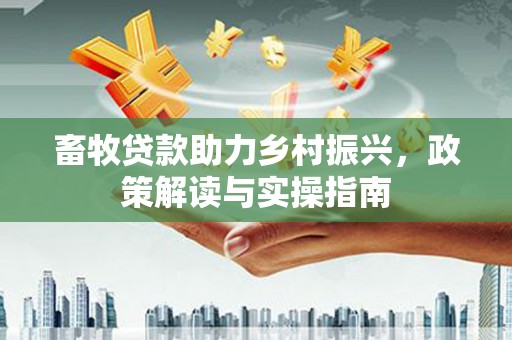 福鼎畜牧贷款助力乡村振兴，政策解读与实操指南