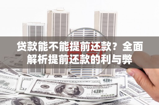 福鼎贷款能不能提前还款？全面解析提前还款的利与弊