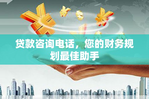 福鼎贷款咨询电话，您的财务规划最佳助手