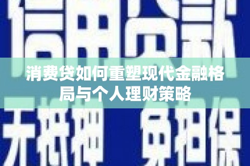 福鼎消费贷如何重塑现代金融格局与个人理财策略
