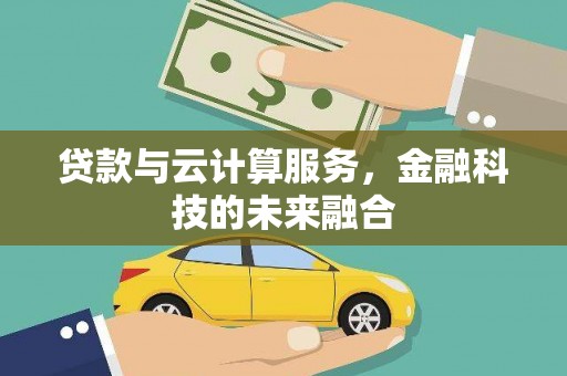 福鼎贷款与云计算服务，金融科技的未来融合