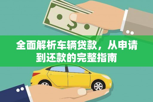 福鼎全面解析车辆贷款，从申请到还款的完整指南