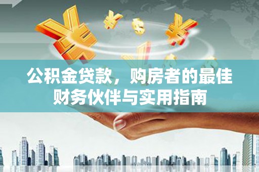 福鼎公积金贷款，购房者的最佳财务伙伴与实用指南