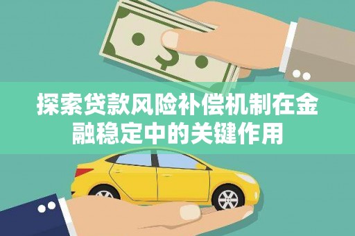 福鼎探索贷款风险补偿机制在金融稳定中的关键作用