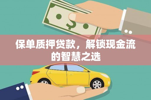福鼎保单质押贷款，解锁现金流的智慧之选