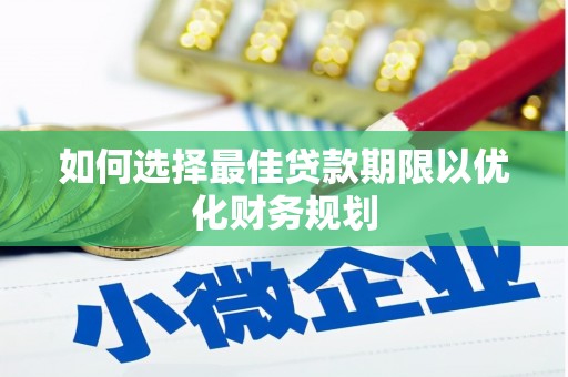 福鼎如何选择最佳贷款期限以优化财务规划