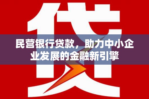 福鼎民营银行贷款，助力中小企业发展的金融新引擎
