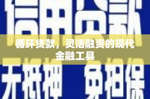 福鼎循环贷款，灵活融资的现代金融工具