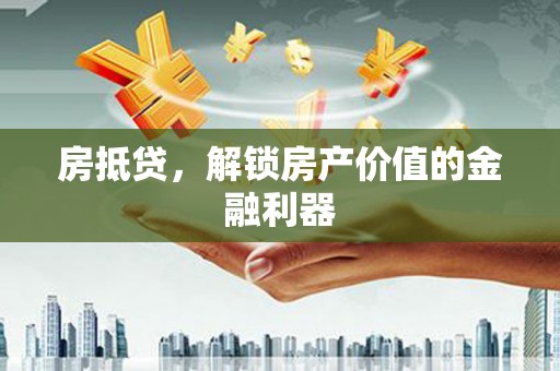 福鼎房抵贷，解锁房产价值的金融利器
