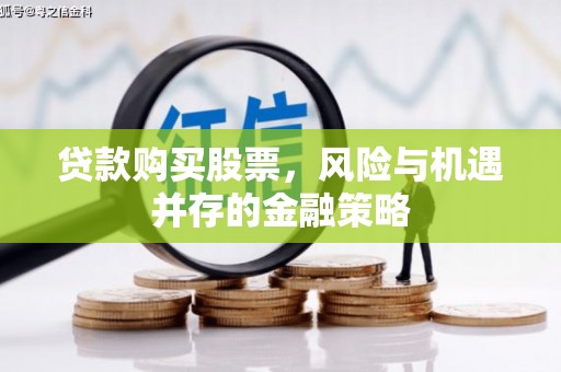 福鼎贷款购买股票，风险与机遇并存的金融策略