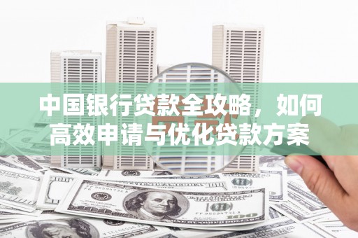 福鼎中国银行贷款全攻略，如何高效申请与优化贷款方案