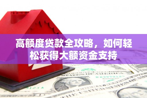 福鼎高额度贷款全攻略，如何轻松获得大额资金支持