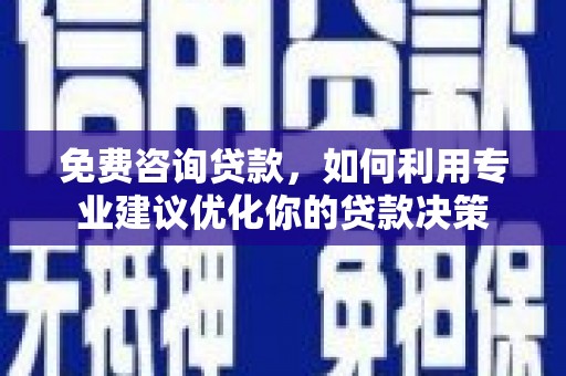 福鼎免费咨询贷款，如何利用专业建议优化你的贷款决策