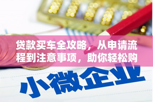 福鼎贷款买车全攻略，从申请流程到注意事项，助你轻松购车