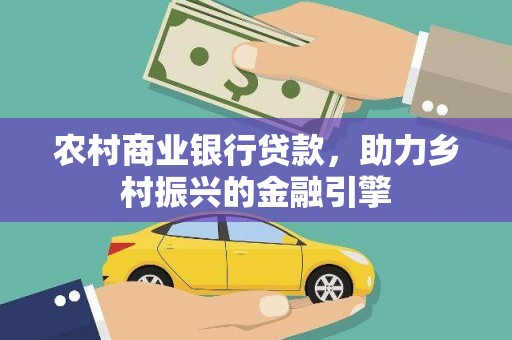 福鼎农村商业银行贷款，助力乡村振兴的金融引擎