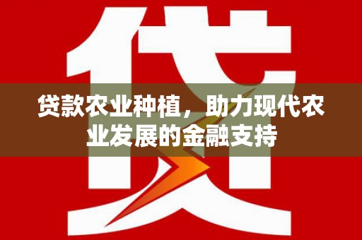 福鼎贷款农业种植，助力现代农业发展的金融支持